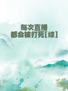每次直播都会被打死[综]