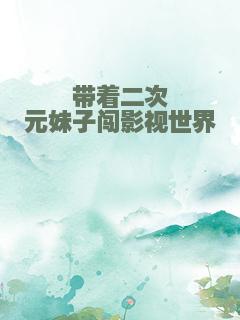 带着二次元妹子闯影视世界