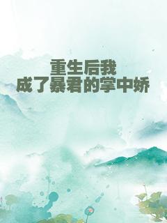重生后我成了暴君的掌中娇