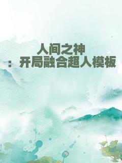 人间之神：开局融合超人模板
