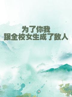 为了你我跟全校女生成了敌人