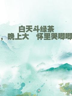 白天斗绿茶，晚上大佬怀里哭唧唧