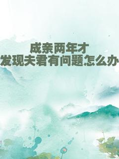 成亲两年才发现夫君有问题怎么办