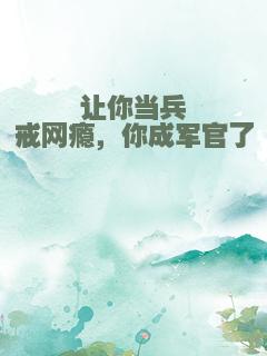 让你当兵戒网瘾，你成军官了