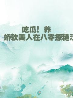 吃瓜！养崽！娇软美人在八零撩糙汉