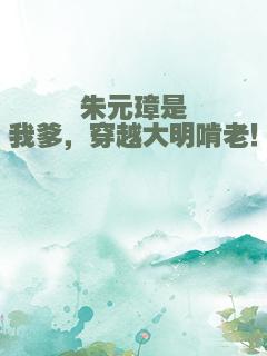 朱元璋是我爹，穿越大明啃老！