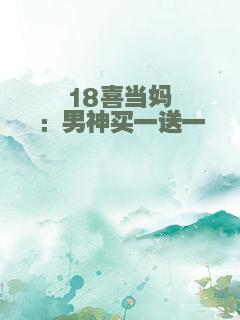 18喜当妈：男神买一送一