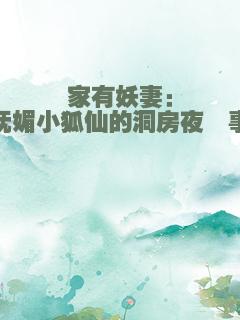 家有妖妻：妩媚小狐仙的洞房夜囧事