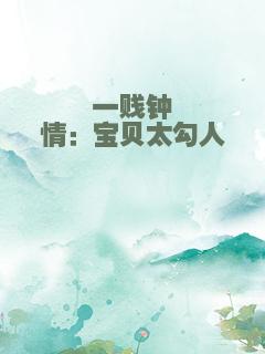 一贱钟情：宝贝太勾人