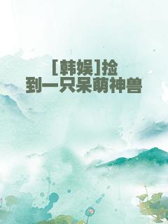 [韩娱]捡到一只呆萌神兽