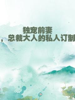 独宠前妻，总裁大人的私人订制