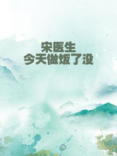 宋医生今天做饭了没