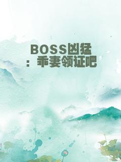 BOSS凶猛：乖妻领证吧