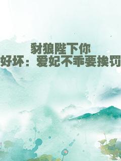 豺狼陛下你好坏：爱妃不乖要挨罚