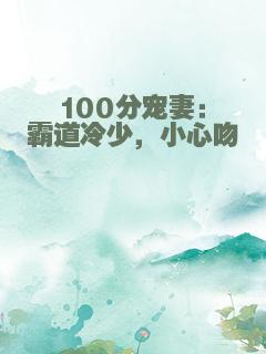 100分宠妻：霸道冷少，小心吻