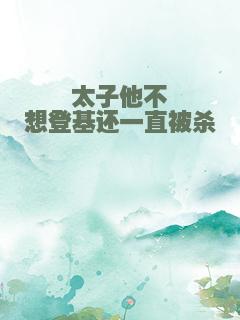 太子他不想登基还一直被杀