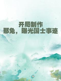 开局制作那兔，曝光国士事迹