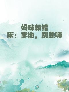 妈咪赖错床：爹地，别急嘛
