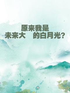 原来我是未来大佬的白月光？