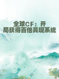 全球CF：开局获得百倍具现系统