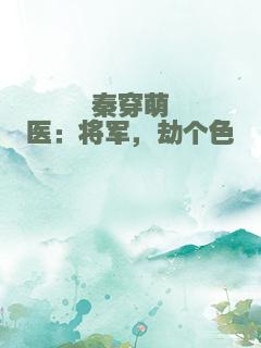 秦穿萌医：将军，劫个色