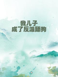 我儿子成了反派舔狗