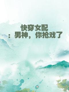快穿女配：男神，你抢戏了