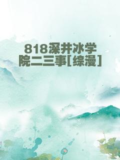 818深井冰学院二三事[综漫]