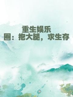 重生娱乐圈：抱大腿，求生存