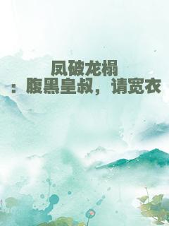 凤破龙榻：腹黑皇叔，请宽衣