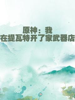 原神：我在提瓦特开了家武器店