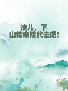 徒儿，下山传宗接代去吧！
