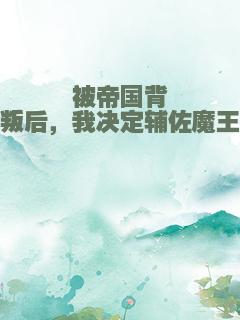 被帝国背叛后，我决定辅佐魔王