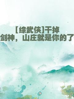 [综武侠]干掉剑神，山庄就是你的了