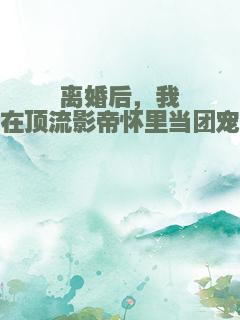 离婚后，我在顶流影帝怀里当团宠