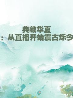 典藏华夏：从直播开始震古烁今