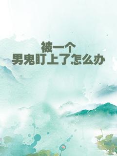 被一个男鬼盯上了怎么办