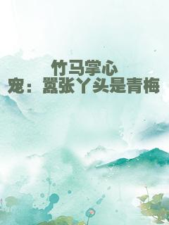 竹马掌心宠：嚣张丫头是青梅