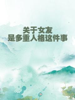 关于女友是多重人格这件事