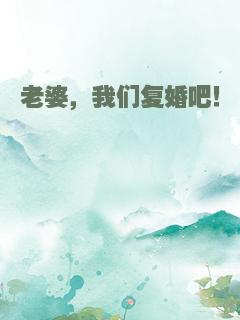 老婆，我们复婚吧！