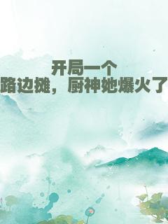 开局一个路边摊，厨神她爆火了