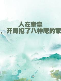 人在拳皇，开局挖了八神庵的家