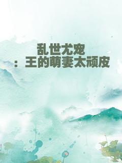 乱世尤宠：王的萌妻太顽皮
