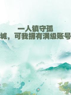 一人镇守孤城，可我拥有满级账号