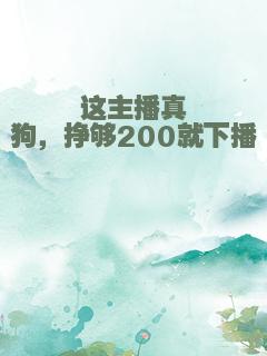 这主播真狗，挣够200就下播
