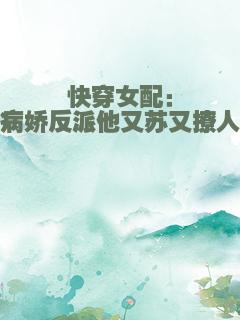 快穿女配：病娇反派他又苏又撩人