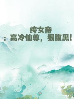 纨绔女帝：高冷仙尊，狠腹黑！