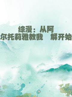 综漫：从阿尔托莉雅教我卍解开始