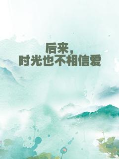 后来，时光也不相信爱