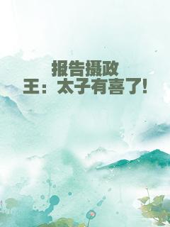 报告摄政王：太子有喜了！